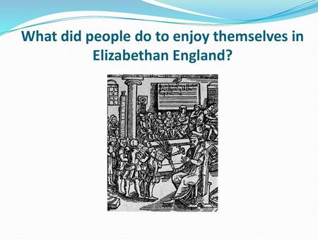 What did people do to enjoy themselves in Elizabethan England?