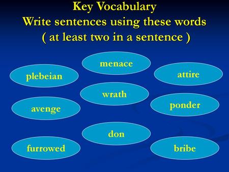 Key Vocabulary Write sentences using these words ( at least two in a sentence ) menace attire plebeian wrath ponder avenge don furrowed bribe.