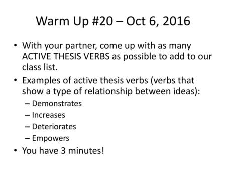 Warm Up #20 – Oct 6, 2016 With your partner, come up with as many ACTIVE THESIS VERBS as possible to add to our class list. Examples of active thesis verbs.