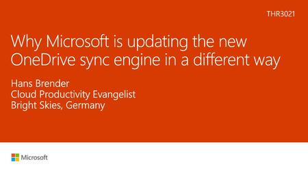 9/11/2018 10:59 PM THR3021 Why Microsoft is updating the new OneDrive sync engine in a different way Hans Brender Cloud Productivity Evangelist Bright.