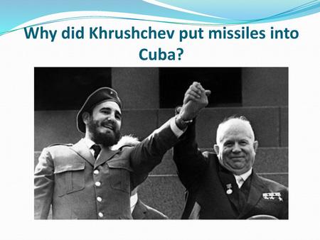 Why did Khrushchev put missiles into Cuba?