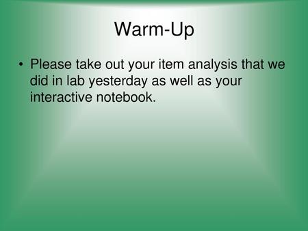 Warm-Up Please take out your item analysis that we did in lab yesterday as well as your interactive notebook.