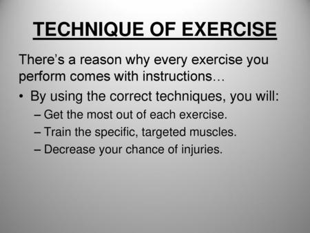 TECHNIQUE OF EXERCISE There’s a reason why every exercise you perform comes with instructions… By using the correct techniques, you will: Get the most.