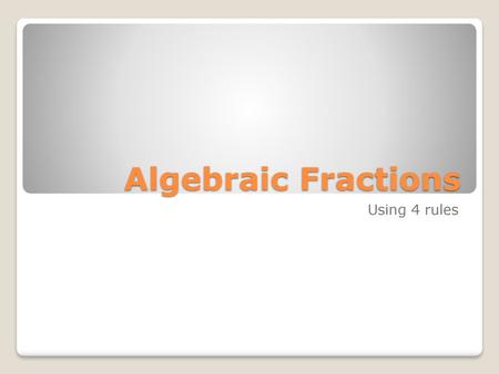 Algebraic Fractions Using 4 rules.