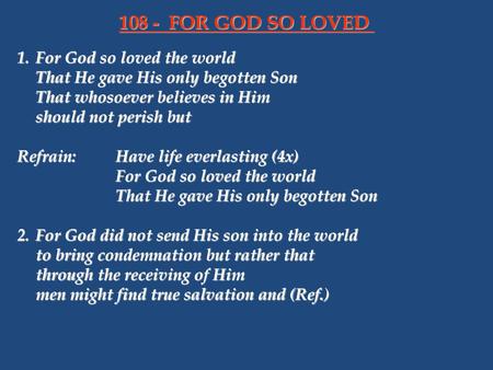 108 - FOR GOD SO LOVED 1. For God so loved the world