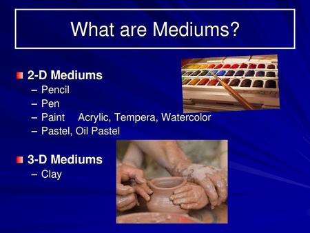 What are Mediums? 2-D Mediums 3-D Mediums Pencil Pen
