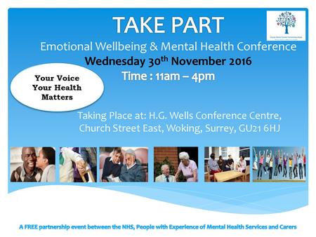 TAKE PART Emotional Wellbeing & Mental Health Conference Wednesday 30th November 2016 Time : 11am – 4pm Your Voice Your Health Matters Taking Place at:
