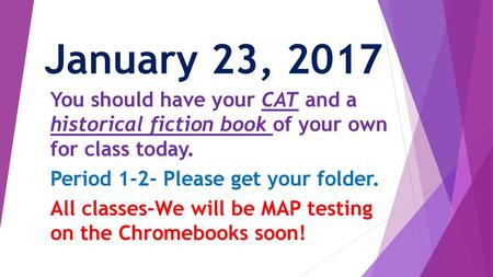 January 23, 2017 You should have your CAT and a historical fiction book of your own for class today. Period 1-2- Please get your folder. All classes-We.