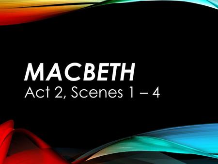 Macbeth Act 2, Scenes 1 – 4.
