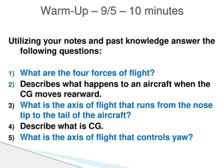 Warm-Up – 9/5 – 10 minutes Utilizing your notes and past knowledge answer the following questions: What are the four forces of flight? Describes what.