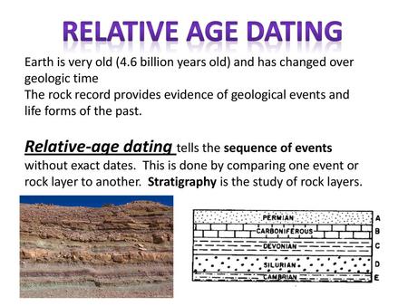 Relative age dating Earth is very old (4.6 billion years old) and has changed over geologic time The rock record provides evidence of geological events.