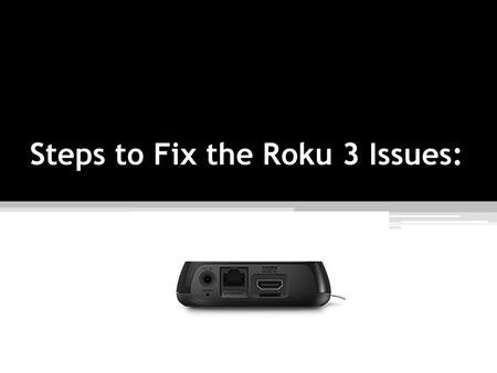 Steps to Fix the Roku 3 Issues: