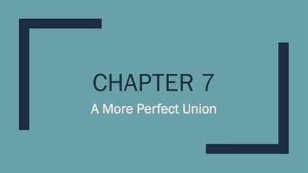 Chapter 7 A More Perfect Union.