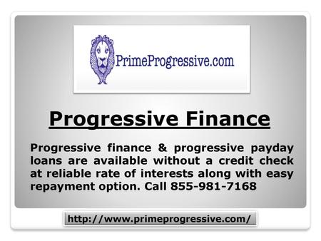 Progressive Finance Progressive finance & progressive payday loans are available without a credit check at reliable rate of interests along with easy repayment.