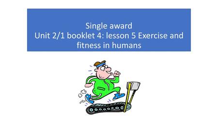 Aims and objectives. Single award Unit 2/1 booklet 4: lesson 5 Exercise and fitness in humans.