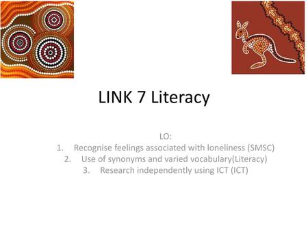 LINK 7 Literacy LO: Recognise feelings associated with loneliness (SMSC) Use of synonyms and varied vocabulary(Literacy) Research independently using ICT.