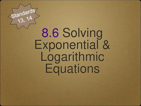 8.6 Solving Exponential & Logarithmic Equations