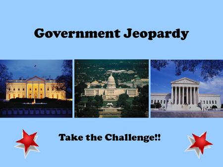 Government Jeopardy Take the Challenge!!.