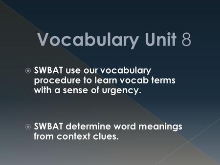 Vocabulary Unit 8 SWBAT use our vocabulary procedure to learn vocab terms with a sense of urgency. SWBAT determine word meanings from context clues.