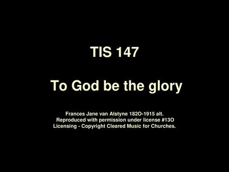 TIS 147 To God be the glory Frances Jane van Alstyne 182O‑1915 alt