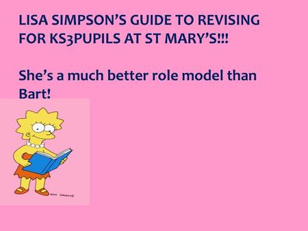 LISA SIMPSON’S GUIDE TO REVISING FOR KS3PUPILS AT ST MARY’S