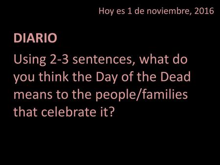 Hoy es 1 de noviembre, 2016 DIARIO Using 2-3 sentences, what do you think the Day of the Dead means to the people/families that celebrate it?
