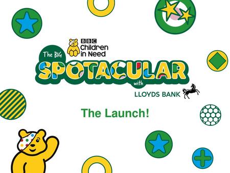 The Launch! Use this presentation to launch your fundraising for this year’s Big BBC Children in Need Spotacular with pupils aged 7 to 11. Why not deliver.