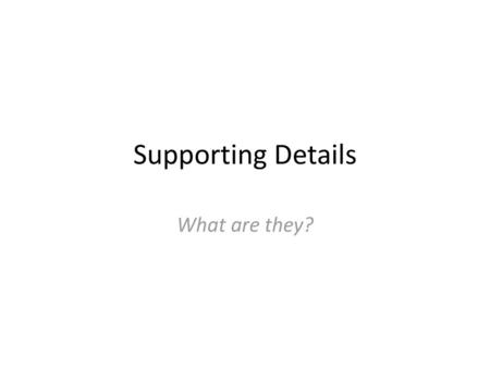 Supporting Details What are they?.