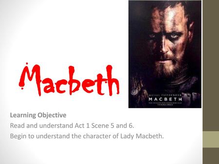 Macbeth Learning Objective Read and understand Act 1 Scene 5 and 6.
