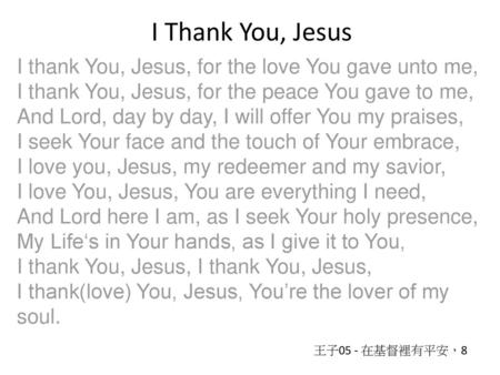 I Thank You, Jesus I thank You, Jesus, for the love You gave unto me, I thank You, Jesus, for the peace You gave to me, And Lord, day by day, I will offer.