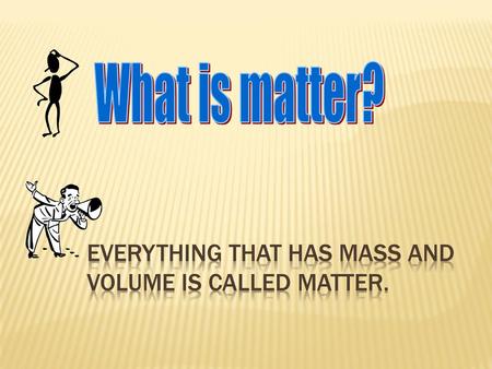 Everything that has mass and volume is called matter.