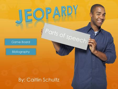 Jeopardy Parts of speech Game Board Bibliography By: Caitlin Schultz.