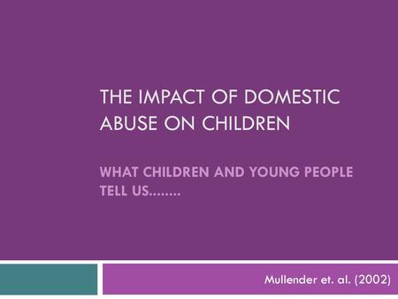 The impact of domestic abuse on children What children and young people tell us........ Mullender et. al. (2002)
