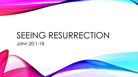 Seeing Resurrection John 20:1-18.