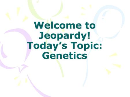 Welcome to Jeopardy! Today’s Topic: Genetics