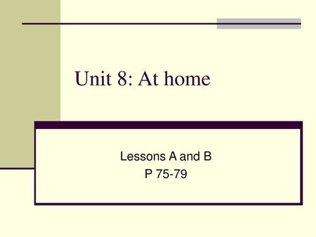 Unit 8: At home Lessons A and B P 75-79.