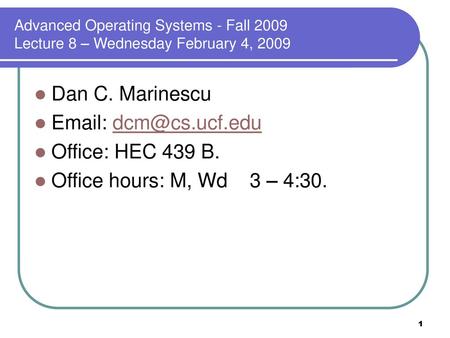 Advanced Operating Systems - Fall 2009 Lecture 8 – Wednesday February 4, 2009 Dan C. Marinescu Email: dcm@cs.ucf.edu Office: HEC 439 B. Office hours: M,
