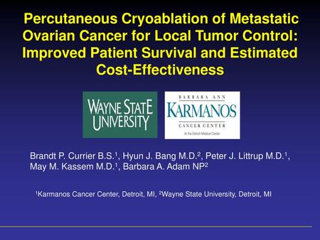 Percutaneous Cryoablation of Metastatic Ovarian Cancer for Local Tumor Control: Improved Patient Survival and Estimated Cost-Effectiveness Brandt P. Currier.