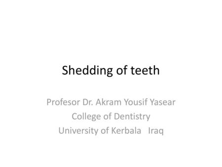 Shedding of teeth Profesor Dr. Akram Yousif Yasear