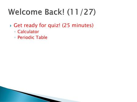 Welcome Back! (11/27) Get ready for quiz! (25 minutes) Calculator