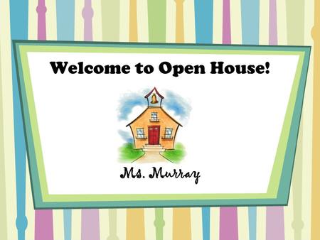 Welcome to Open House! Ms. Murray.