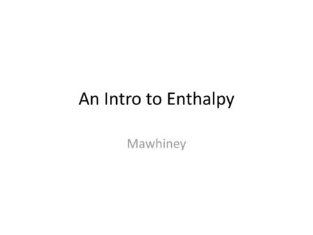 An Intro to Enthalpy Mawhiney.