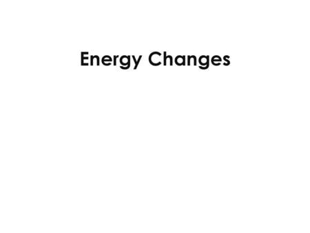 Energy Changes Do as a demo if necessary..