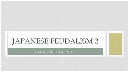 Japanese Feudalism 2 November 14, 2017.