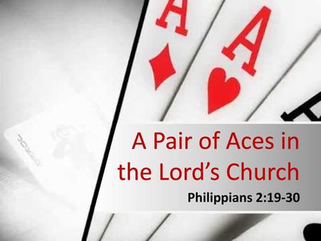 A Pair of Aces in the Lord’s Church Philippians 2:19-30.