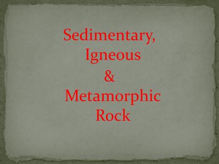 Sedimentary, Igneous & Metamorphic Rock