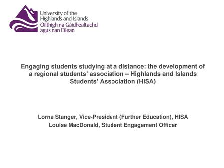 Engaging students studying at a distance: the development of a regional students’ association – Highlands and Islands Students’ Association (HISA) Lorna.