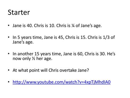 Starter Jane is 40. Chris is 10. Chris is ¼ of Jane’s age.