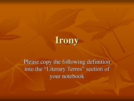 Irony Please copy the following definition into the “Literary Terms” section of your notebook.