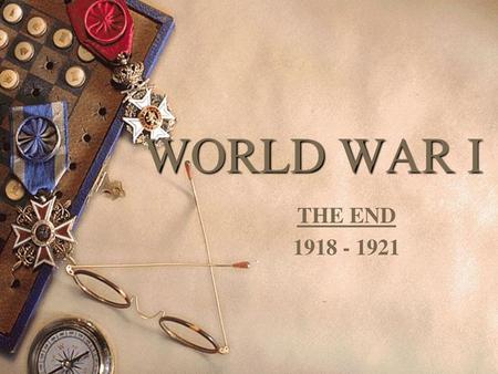 WORLD WAR I THE END 1918 - 1921.